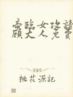 帝临女攻请叫我顾大人免费阅读