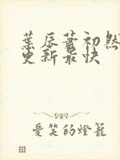 叶辰萧初然哪里更新最快