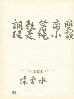 调教禁脔双性跪爬走绳小说