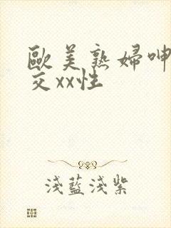 欧美熟妇呻吟猛交xx性