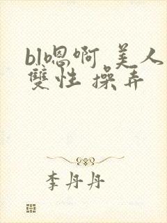 bl嗯啊 美人双性 操弄