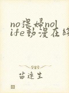no猥妇nolife动漫在线观看