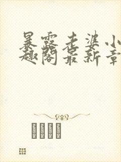 暴露老婆小说笔趣阁最新章节更新时