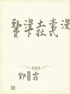 韩漫土豪漫画免费下拉式