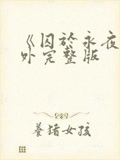 《囚于永夜》番外完整版