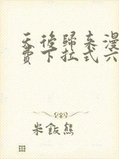 天后归来漫画免费下拉式六漫画