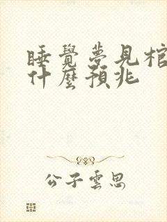 睡觉梦见棺材是什么预兆