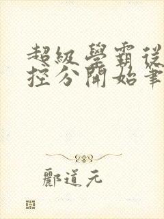 超级学霸从低调控分开始笔趣阁