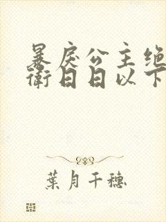 暴戾公主绝色影卫日日以下犯上