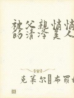被父亲悄悄调教的清冷美人封面