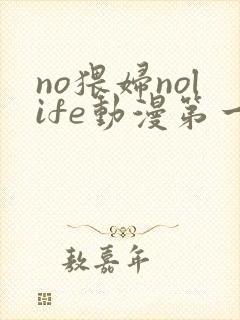no猥妇nolife动漫第一集在线播放
