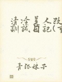 清冷美人改/造训诫日记(重口)by穆小刀封面