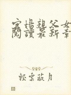 官场亲父女全文阅读最新章节更新