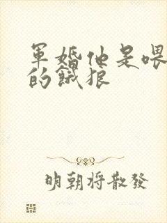 军婚他是喂不饱的饿狼