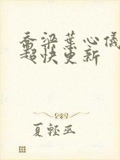 乔梁叶心仪超前超快更新