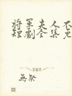 将军夫人不好惹短剧全集免费观看