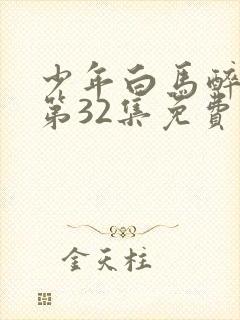 少年白马醉春风第32集免费观看