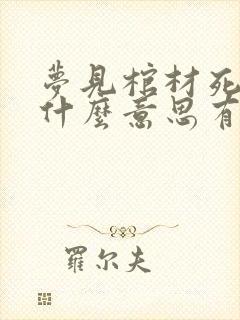 梦见棺材死人是什么意思有什么预兆吗