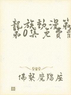 龙族动漫第一季第0集免费观看