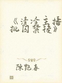 《清冷主播被疯批囚禁后》