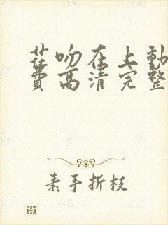 花吻在上动漫免费高清完整版