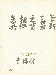 万相之王笔趣阁无弹窗最新章节更新