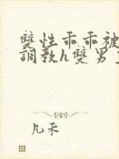 双性乖乖被灌满调教h双男主