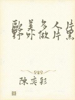 欧美多人片高潮野外做片黑人封面