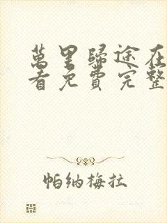 万里归途在线观看免费完整版国语