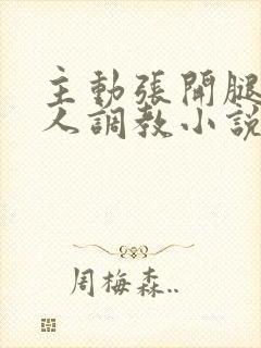 主动张开腿给主人调教小说