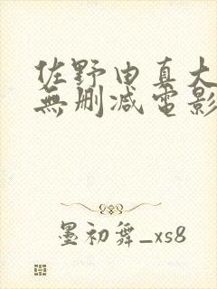 佐野由真大尺度无删减电影