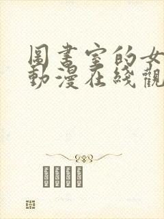 图书室的女朋友动漫在线观看免费