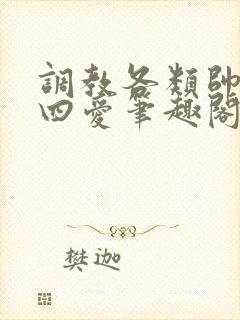 调教各类帅哥,四爱笔趣阁