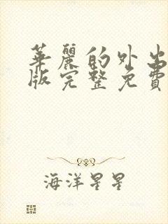 华丽的外出在线版完整免费观看未删减版