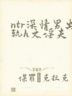 ntr深情男出轨h文淫夫