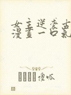 女主逆袭古风的漫画一口气看完