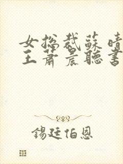 女总裁苏晴与兵王萧晨听书免费阅读