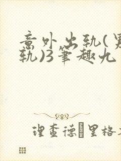 意外出轨(男出轨)3笔趣九万