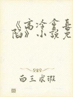 《高冷会长的沦陷》小说免费阅读