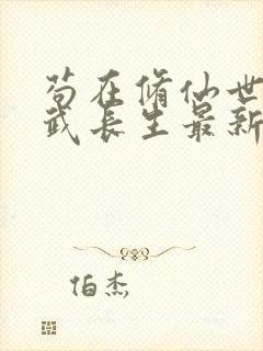 苟在修仙世界练武长生最新章节免费