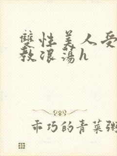 双性美人受被调教浪荡h