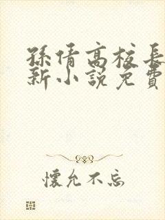 孙倩高校长的最新小说免费阅读无弹窗