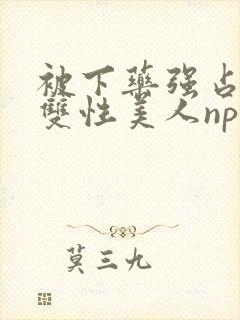 被下药强占糟蹋双性美人np封面