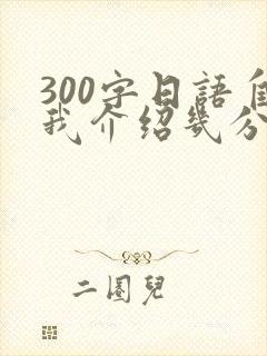 300字日语自我介绍几分钟