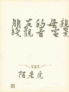 朋友的母亲 在线观看 电影