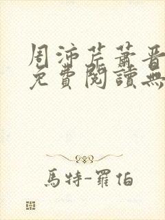 周沛芹萧晋全文免费阅读无弹窗笔趣阁