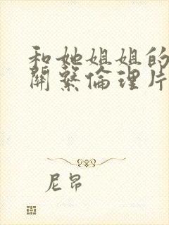 和她姐姐的情爱关系伦理片在线观看封面