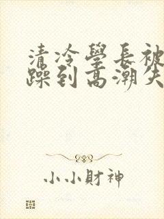 清冷学长被爆c躁到高潮失禁漫封面