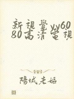 新视觉yy6080高清电视剧在线观看免费