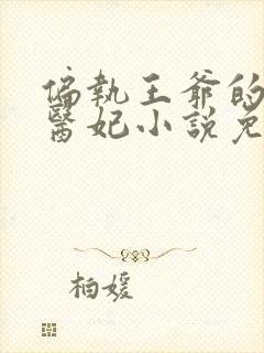 偏执王爷的团宠医妃小说免费阅读无弹窗封面